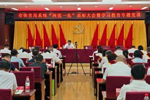 市体育局召开“两优一先”表彰大会暨树立和践行正确政绩观学习教育专题党课